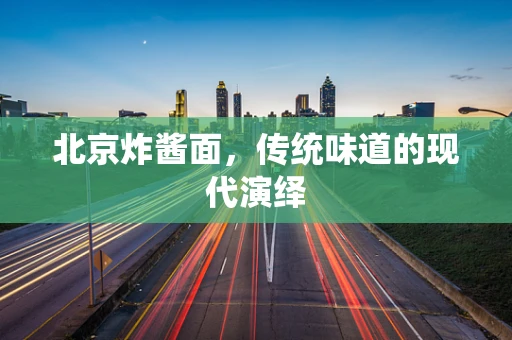 北京炸酱面，传统味道的现代演绎