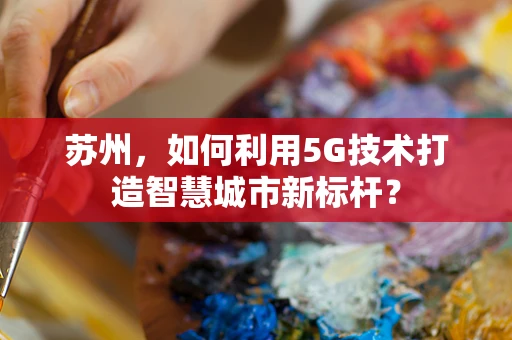 苏州，如何利用5G技术打造智慧城市新标杆？