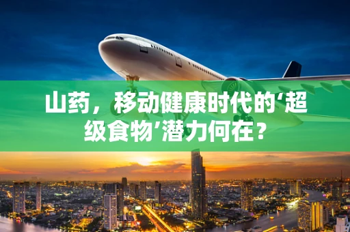山药，移动健康时代的‘超级食物’潜力何在？