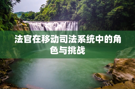 法官在移动司法系统中的角色与挑战