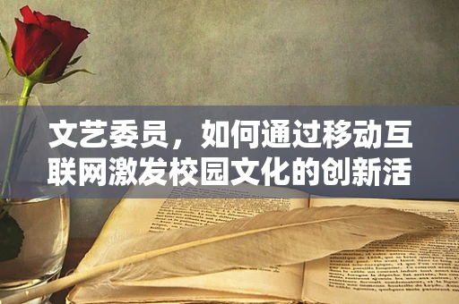 文艺委员，如何通过移动互联网激发校园文化的创新活力？