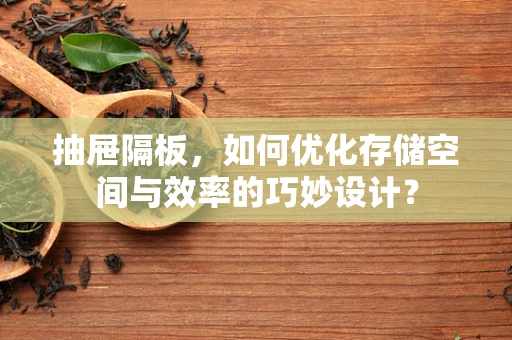 抽屉隔板，如何优化存储空间与效率的巧妙设计？