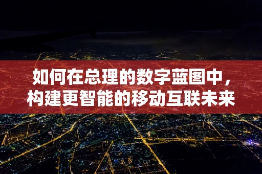 如何在总理的数字蓝图中，构建更智能的移动互联未来？