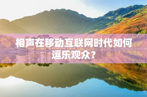 相声在移动互联网时代如何逗乐观众？