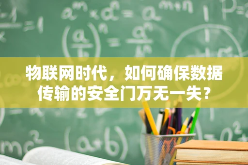 物联网时代，如何确保数据传输的安全门万无一失？