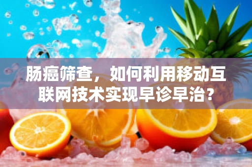 肠癌筛查，如何利用移动互联网技术实现早诊早治？