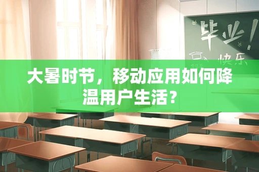 大暑时节，移动应用如何降温用户生活？