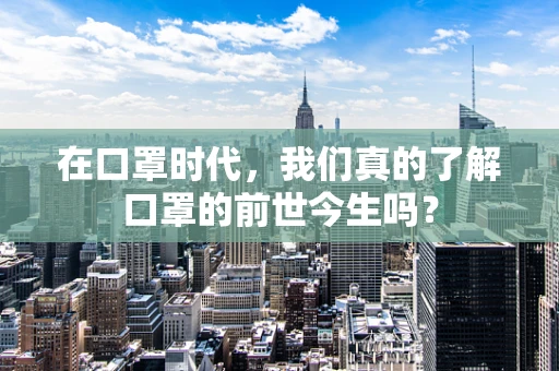 在口罩时代，我们真的了解口罩的前世今生吗？