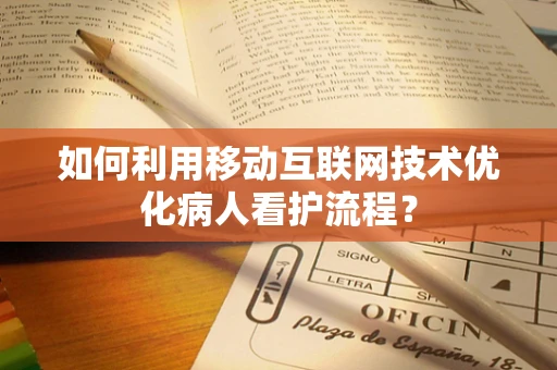 如何利用移动互联网技术优化病人看护流程？