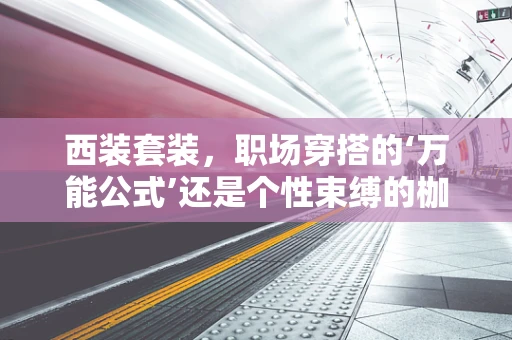 西装套装，职场穿搭的‘万能公式’还是个性束缚的枷锁？