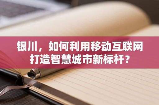 银川，如何利用移动互联网打造智慧城市新标杆？