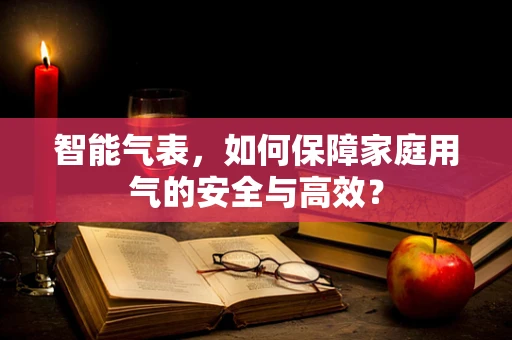 智能气表，如何保障家庭用气的安全与高效？