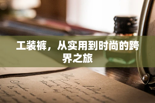 工装裤，从实用到时尚的跨界之旅