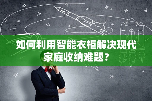 如何利用智能衣柜解决现代家庭收纳难题？