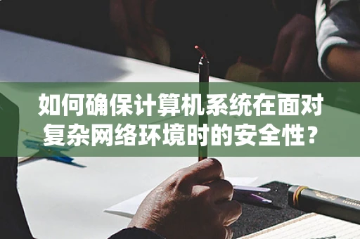 如何确保计算机系统在面对复杂网络环境时的安全性？