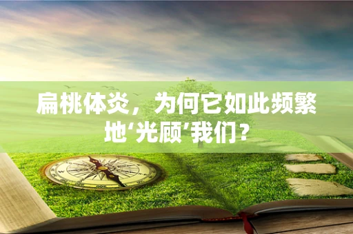 扁桃体炎，为何它如此频繁地‘光顾’我们？