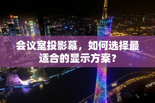 会议室投影幕，如何选择最适合的显示方案？