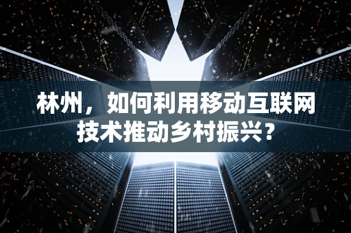 林州，如何利用移动互联网技术推动乡村振兴？