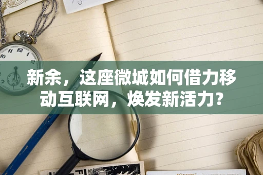 新余，这座微城如何借力移动互联网，焕发新活力？