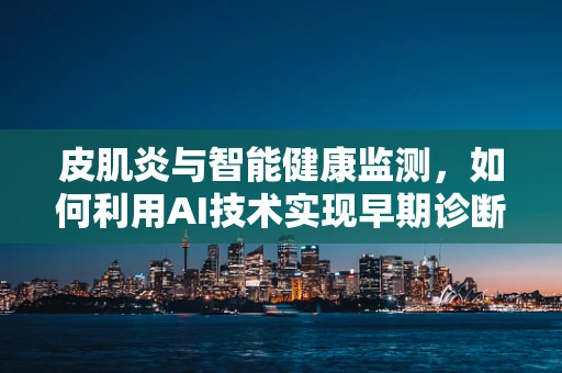 皮肌炎与智能健康监测，如何利用AI技术实现早期诊断？