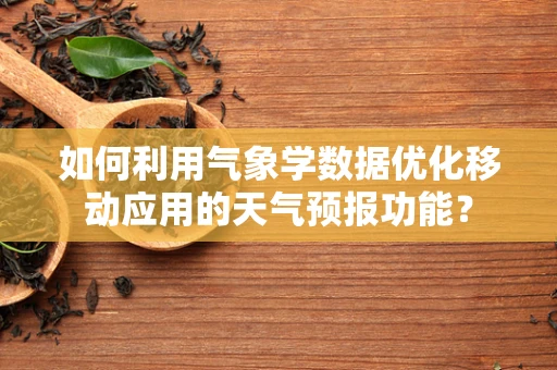 如何利用气象学数据优化移动应用的天气预报功能？