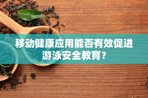 移动健康应用能否有效促进游泳安全教育？