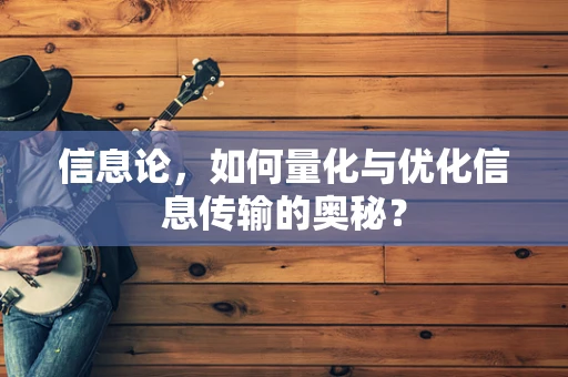 信息论，如何量化与优化信息传输的奥秘？