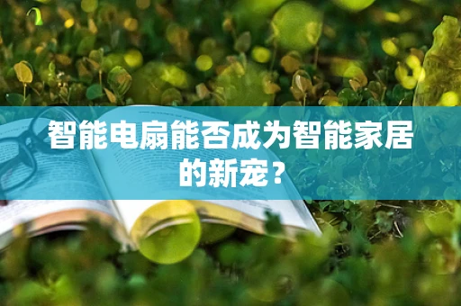 智能电扇能否成为智能家居的新宠？