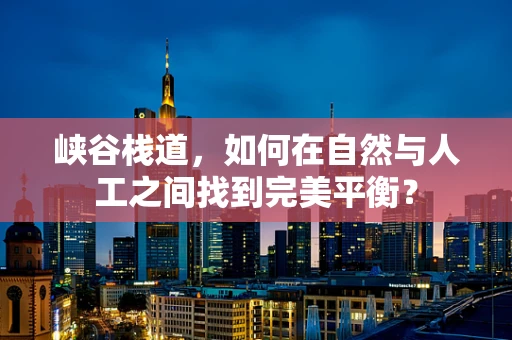 峡谷栈道，如何在自然与人工之间找到完美平衡？