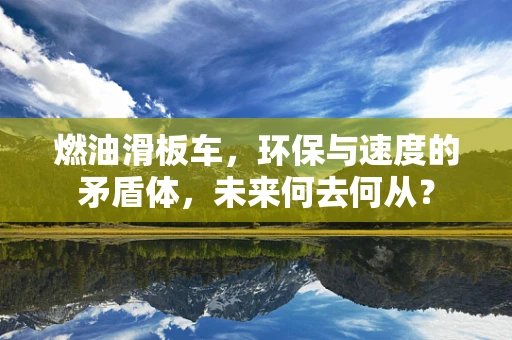 燃油滑板车，环保与速度的矛盾体，未来何去何从？