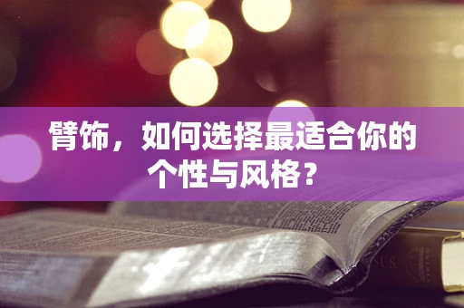 臂饰，如何选择最适合你的个性与风格？
