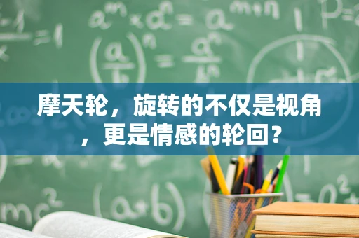 摩天轮，旋转的不仅是视角，更是情感的轮回？