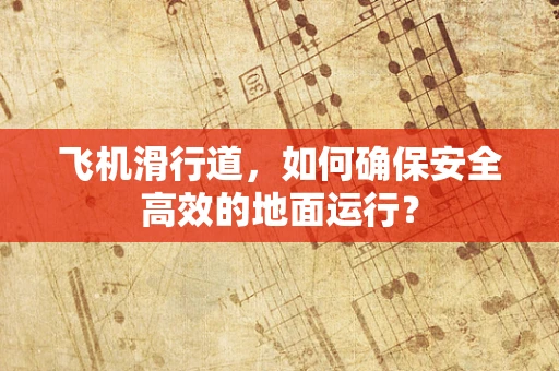 飞机滑行道，如何确保安全高效的地面运行？