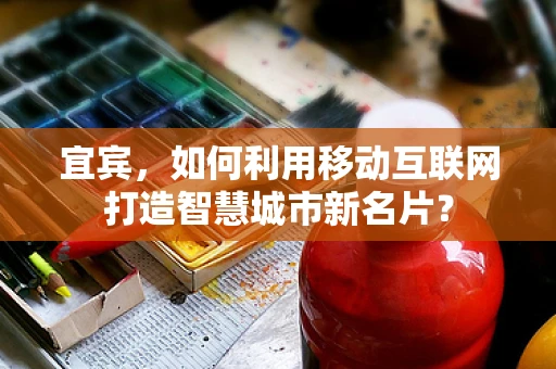 宜宾，如何利用移动互联网打造智慧城市新名片？