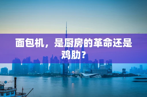 面包机，是厨房的革命还是鸡肋？
