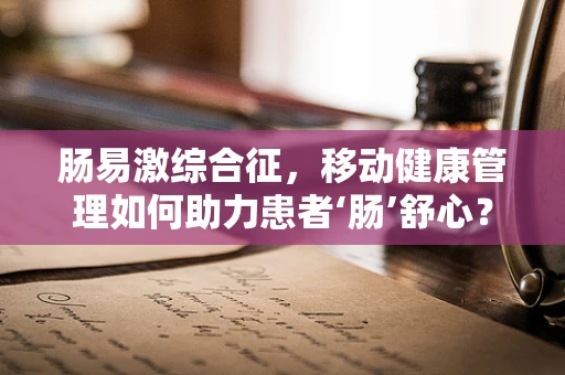 肠易激综合征，移动健康管理如何助力患者‘肠’舒心？