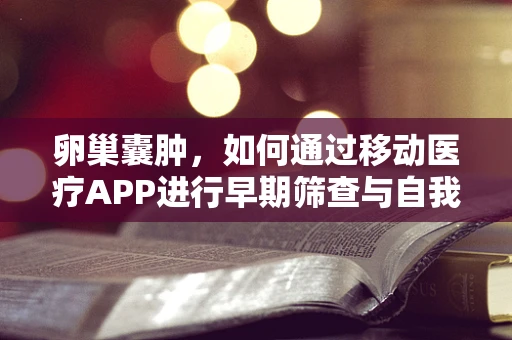 卵巢囊肿，如何通过移动医疗APP进行早期筛查与自我管理？