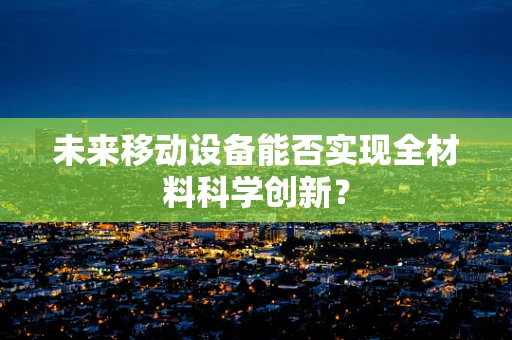 未来移动设备能否实现全材料科学创新？