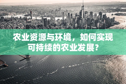 农业资源与环境，如何实现可持续的农业发展？