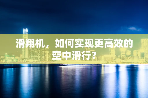 滑翔机，如何实现更高效的空中滑行？
