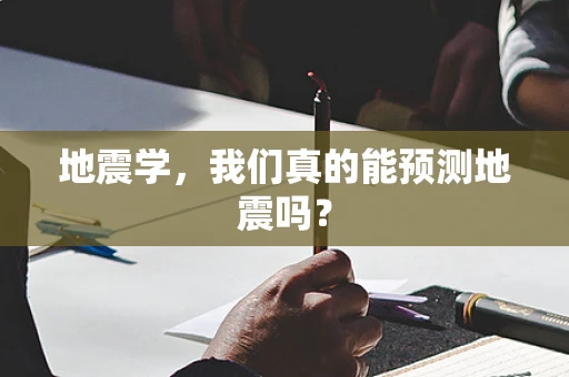 地震学，我们真的能预测地震吗？