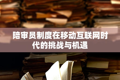陪审员制度在移动互联网时代的挑战与机遇
