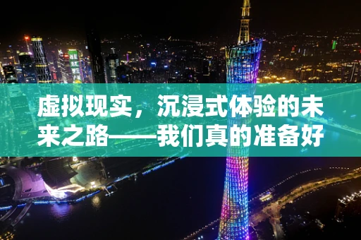 虚拟现实，沉浸式体验的未来之路——我们真的准备好了吗？