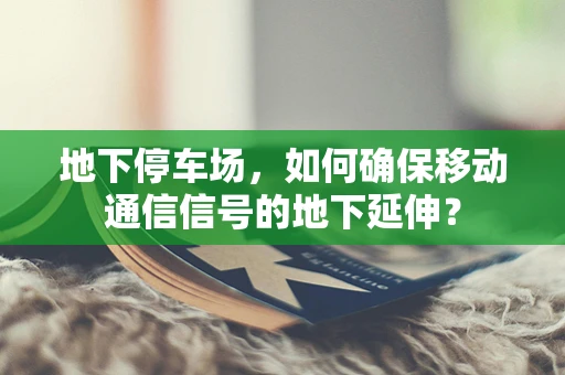 地下停车场，如何确保移动通信信号的地下延伸？
