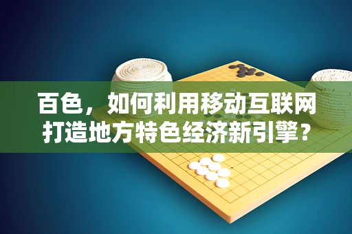 百色，如何利用移动互联网打造地方特色经济新引擎？