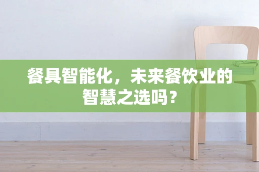 餐具智能化，未来餐饮业的智慧之选吗？