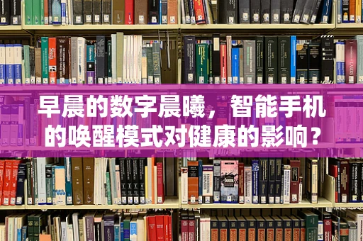 早晨的数字晨曦，智能手机的唤醒模式对健康的影响？