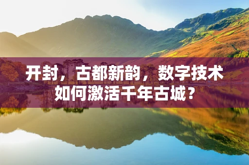 开封，古都新韵，数字技术如何激活千年古城？
