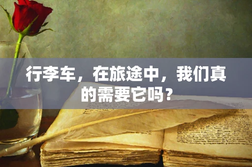 行李车，在旅途中，我们真的需要它吗？