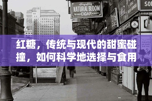 红糖，传统与现代的甜蜜碰撞，如何科学地选择与食用？